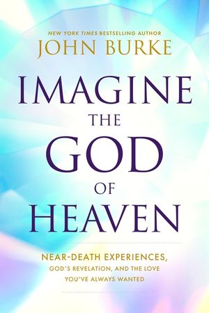 Imagine the God of Heaven: Near-Death Experiences, God's Revelation, and the Love You've Always Wanted image number 0