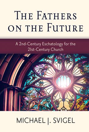 The Fathers on the Future: A 2nd-Century Eschatology for the 21st-Century Church image number 0