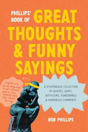 Phillips' Book of Great Thoughts and Funny Sayings: A Stupendous Collection of Quotes, Quips, Witticisms, Ponderings, and Humorous Comments image number 0
