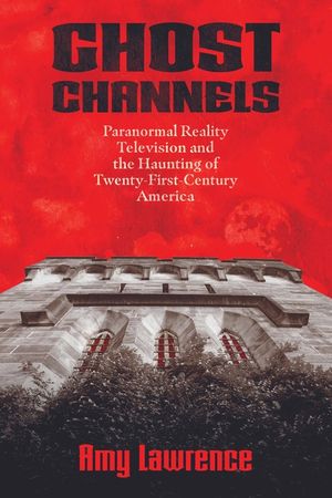 Ghost Channels: Paranormal Reality Television and the Haunting of Twenty-First-Century America image number 0