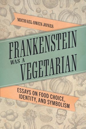 Frankenstein Was a Vegetarian: Essays on Food Choice, Identity, and Symbolism image number 0