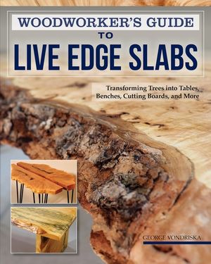 Woodworker's Guide to Live Edge Slabs: Transforming Trees Into Tables, Benches, Cutting Boards, and More image number 0