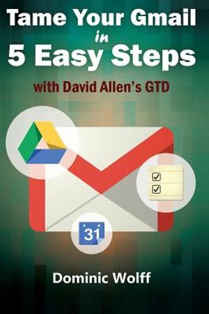 Tame Your Gmail in 5 Easy Steps with David Allen's GTD: 5-Steps to Organize Your Mail, Improve Productivity and Get Things Done Using Gmail, Google Dr image number 0