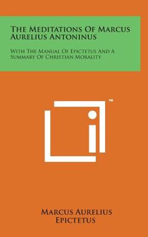 The Meditations of Marcus Aurelius Antoninus: With the Manual of Epictetus and a Summary of Christian Morality image number 0