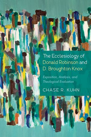 The Ecclesiology of Donald Robinson and D. Broughton Knox: Exposition, Analysis, and Theological Evaluation image number 0