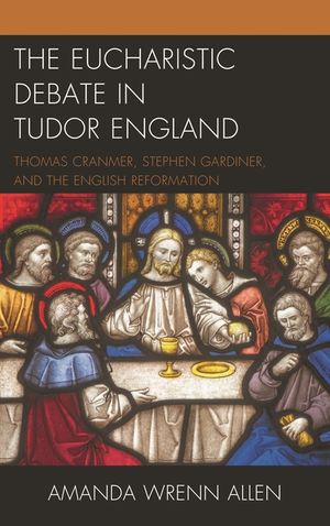 The Eucharistic Debate in Tudor England: Thomas Cranmer, Stephen Gardiner, and the English Reformation image number 0