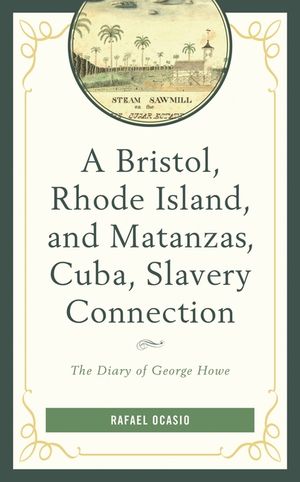 A Bristol, Rhode Island, and Matanzas, Cuba, Slavery Connection: The Diary of George Howe image number 0