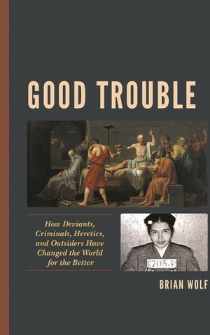 Good Trouble: How Deviants, Criminals, Heretics, and Outsiders Have Changed the World for the Better image number 0