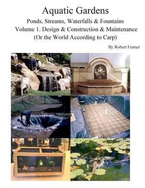 Aquatic Gardens Ponds, Streams, Waterfalls & Fountains: Volume 1. Design & Construction & Maintenance (Or the World According to Carp) image number 0