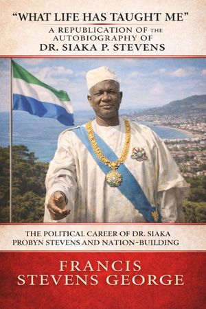What Life Has Taught Me: The Political Career of Dr. Siaka Probyn Stevens and Nation-Building: A Republication of the Autobiography of Dr. Siak image number 0