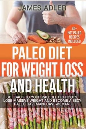 Paleo Diet For Weight Loss and Health: Get Back to your Paleolithic Roots, Lose Massive Weight and Become a Sexy Paleo Caveman/ Cavewoman! image number 0