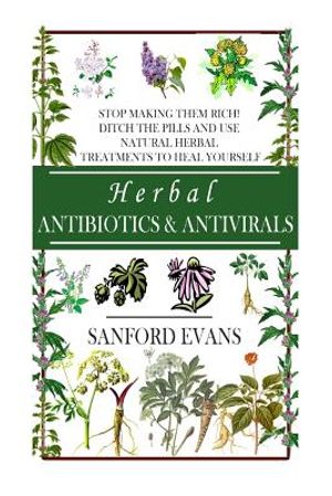 Herbal Antibiotics and Antivirals: Stop Making Them Rich! Ditch the Pills Use Natural Herbal Treatments to Heal Yourself image number 0