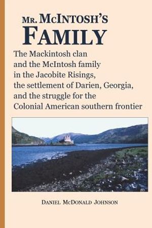 Mr. McIntosh's Family: The Mackintosh clan and the McIntosh family in the Jacobite Risings, the settlement of Darien, Georgia, and the strugg image number 0