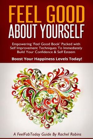 Feel Good about Yourself: Empowering 'feel Good Book' Packed with Self Improvement Techniques to Immediately Build Your Confidence & Self Esteem image number 0