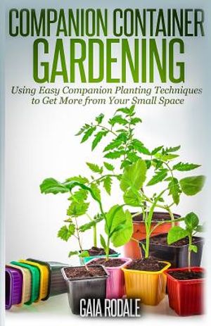 Companion Container Gardening: Using Easy Companion Planting Techniques to Get More from Your Small Space image number 0