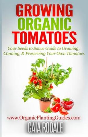 Growing Organic Tomatoes: Your Seeds to Sauce Guide to Growing, Canning, & Preserving Your Own Tomatoes image number 0