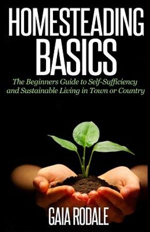 Homesteading Basics: The Beginners Guide to Self-Sufficiency and Sustainable Living in Town or Country image number 0