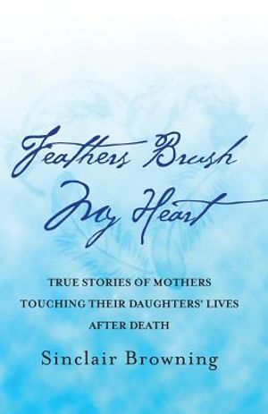 Feathers Brush My Heart: True Stories of Mothers Touching Their Daughters' Lives After Death image number 0