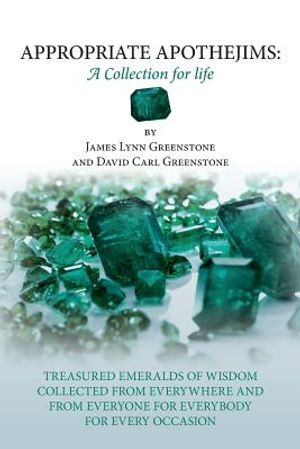 Appropriate Apothejims: A Collection for Life: TREASURED EMERALDS OF WISDOM COLLECTED FROM EVERYWHERE AND FROM EVERYONE FOR EVERYBODY FOR EVER image number 0