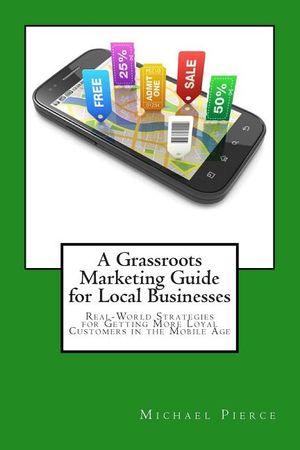 A Grassroots Marketing Guide for Local Businesess: Real-World Strategies for Getting More Loyal Customers in the Mobile Age image number 0