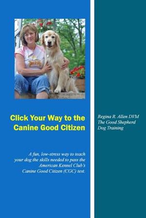 Click Your Way to the Canine Good Citizen: A fun, low-stress way to teach your dog the skills needed to pass the American Kennel Club's Canine Good Ci image number 0
