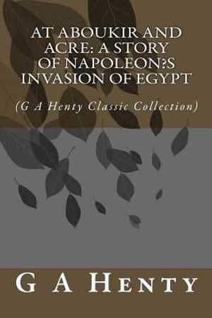 At Aboukir and Acre: A Story of Napoleon's Invasion of Egypt: (G A Henty Classic Collection) image number 0