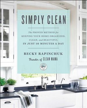 Simply Clean: The Proven Method for Keeping Your Home Organized, Clean, and Beautiful in Just 10 Minutes a Day image number 0