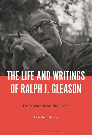 The Life and Writings of Ralph J. Gleason: Dispatches from the Front image number 0