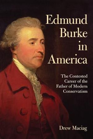 Edmund Burke in America: The Contested Career of the Father of Modern Conservatism image number 0