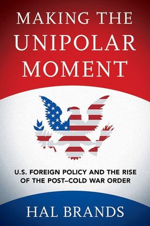Making the Unipolar Moment: U.S. Foreign Policy and the Rise of the Post-Cold War Order image number 0