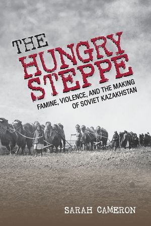 The Hungry Steppe: Famine, Violence, and the Making of Soviet Kazakhstan image number 0