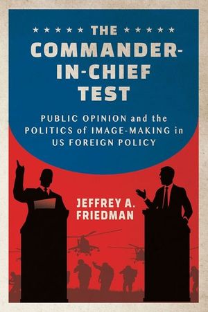 The Commander-In-Chief Test: Public Opinion and the Politics of Image-Making in Us Foreign Policy image number 0