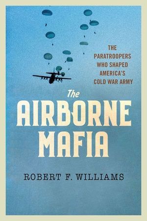The Airborne Mafia: The Paratroopers Who Shaped America's Cold War Army image number 0