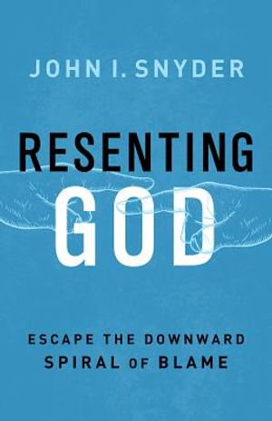 Resenting God: Escape the Downward Spiral of Blame image number 0