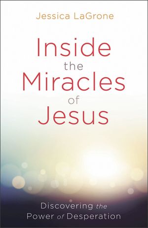 Inside the Miracles of Jesus: Discovering the Power of Desperation image number 0