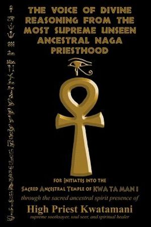 The Voice of Divine Reasoning from the Most Supreme Unseen Ancestral Naga Priesthood: for Initiates into the Sacred Ancestral Temple of KWA TA MAN I image number 0