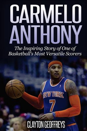 Carmelo Anthony: The Inspiring Story of One of Basketball's Most Versatile Scorers image number 0