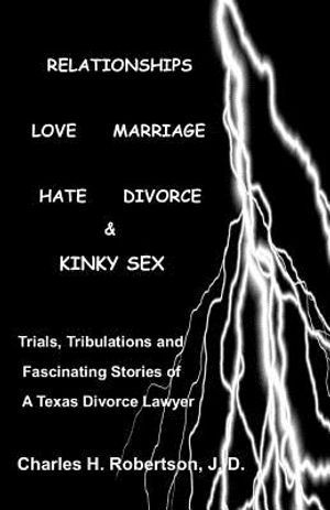 Relationships: Love - Marriage, Hate - Divorce & Kinky Sex: Trials, Tribulations and Fascinating Stories of a Texas Divorce Lawyer image number 0