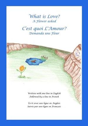 What is Love? A Flower asked Cest quoi LAmour? Demanda une Fleur: An English and French Bilingual Children's Picture Book Series Volume 1 image number 0
