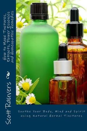 How to Make Tinctures, Extracts, Flower Essences and Homeopathic Remedies: Soothe Your Body, Mind and Spirit using Natural Herbal Tinctures image number 0