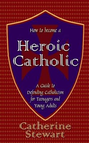 How to Become a Heroic Catholic: A Guide to Defending Catholicism for Teenagers and Young Adults image number 0