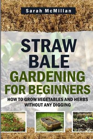 Straw Bale Gardening for Beginners: How to Grow Vegetables and Herbs Without Any Digging image number 0