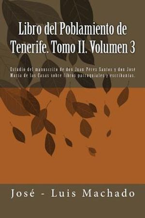 Libro del Poblamiento de Tenerife. Tomo II. Volumen 3: Estudio del Manuscrito de Don Juan P&eacute;rez Santos Y Don Jos&eacute; Mar&iacute;a de Las Casas Sobre Libros Parr image number 0