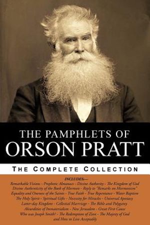 The Pamphlets of Orson Pratt (The Works of Orson Pratt, Volume 1): Remarkable Visions, Prophetic Almanacs, Divine Authority, Kingdom of God, Absurditi image number 0