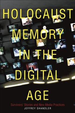 Holocaust Memory in the Digital Age : Survivors&rsquo; Stories and New Media Practices image number 0