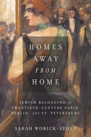 Homes Away from Home: Jewish Belonging in Twentieth-Century Paris, Berlin, and St. Petersburg image number 0
