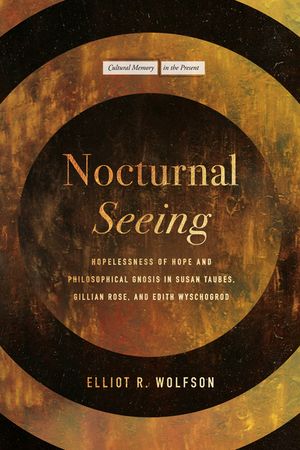 Nocturnal Seeing: Hopelessness of Hope and Philosophical Gnosis in Susan Taubes, Gillian Rose, and Edith Wyschogrod image number 0