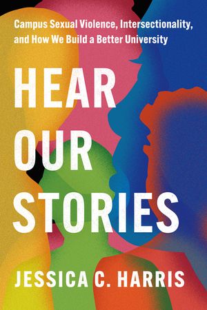Hear Our Stories: Campus Sexual Violence, Intersectionality, and How We Build a Better University image number 0