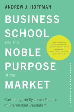 Business School and the Noble Purpose of the Market: Correcting the Systemic Failures of Shareholder Capitalism image number 0