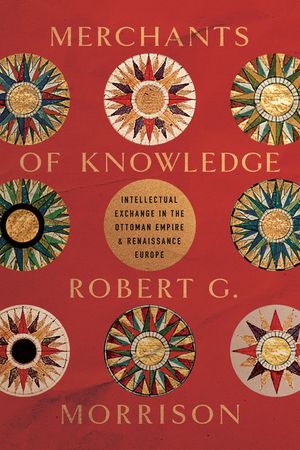 Merchants of Knowledge: Intellectual Exchange in the Ottoman Empire and Renaissance Europe image number 0
